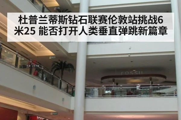 杜普兰蒂斯钻石联赛伦敦站挑战6米25 能否打开人类垂直弹跳新篇章