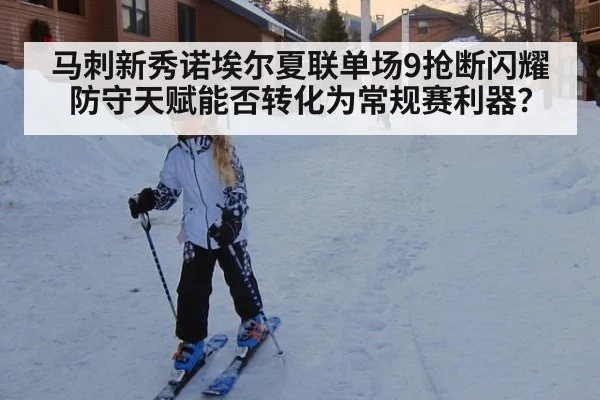 马刺新秀诺埃尔夏联单场9抢断闪耀 防守天赋能否转化为常规赛利器？