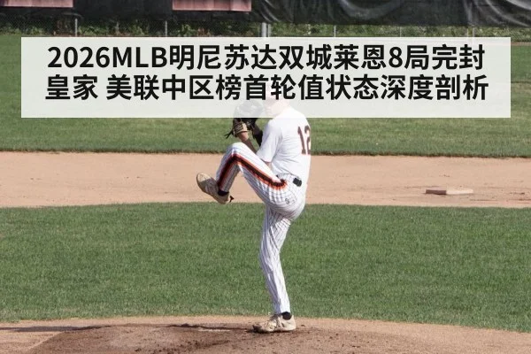 2026MLB明尼苏达双城莱恩8局完封皇家 美联中区榜首轮值状态深度剖析