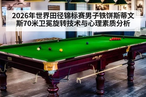 2026年世界田径锦标赛男子铁饼斯蒂文斯70米卫冕旋转技术与心理素质分析