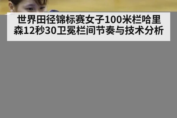 世界田径锦标赛女子100米栏哈里森12秒30卫冕栏间节奏与技术分析