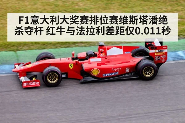 F1意大利大奖赛排位赛维斯塔潘绝杀夺杆 红牛与法拉利差距仅0.011秒