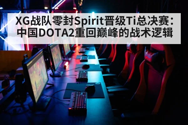 XG战队零封Spirit晋级Ti总决赛：中国DOTA2重回巅峰的战术逻辑