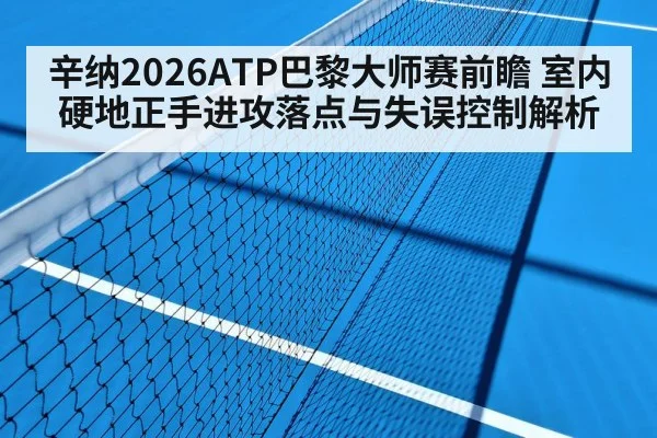 辛纳2026ATP巴黎大师赛前瞻 室内硬地正手进攻落点与失误控制解析