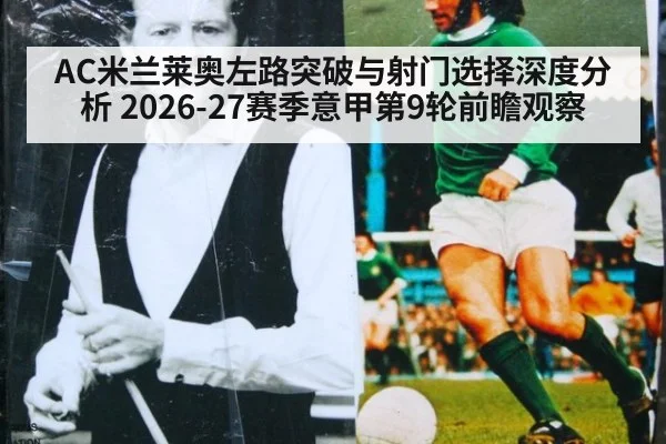 AC米兰莱奥左路突破与射门选择深度分析 2026-27赛季意甲第9轮前瞻观察